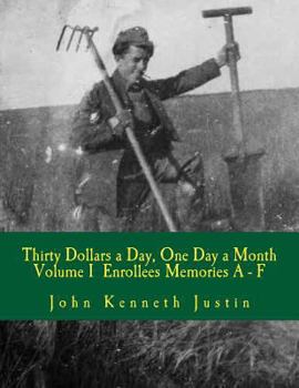Thirty Dollars a Day, One Day A Month: An Anecdotal History of the Civilian Conservation Corps Volume I Enrollee Memories, A to F