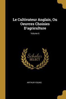 Paperback Le Cultivateur Anglais, Ou Oeuvres Choisies D'agriculture; Volume 6 [French] Book