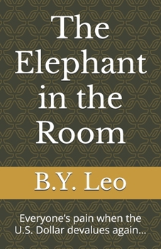 Paperback The Elephant in the Room: Everyone's pain when the U.S. Dollar devalues again... Book