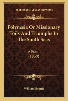 Polynesia; Or, Missionary Toils and Triumphs in the South Seas: A Poem [By W. Beattie]