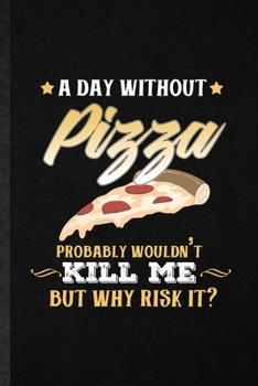 A Day Without Pizza Probably Wouldn't Kill Me but Why Risk It: Funny Cooking Bakery Lined Notebook/ Blank Journal For Pizza Lover Cook Chef, ... Birthday Gift Idea Cute Ruled 6x9 110 Pages