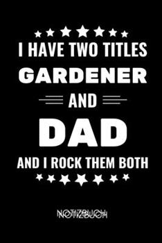 I HAVE TWO TITLES GARDENER AND DAD AND I ROCK THEM BOTH NOTIZBUCH: A5 Notizbuch PUNKTIERT für Hobby Gärtner | Geschenkidee für Freunde, Papa, Mama, ... | Schrebergarten (German Edition)