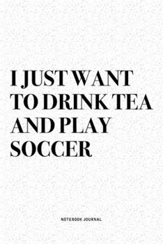 Paperback I Just Want To Drink Tea And Play Soccer: A 6x9 Inch Diary Notebook Journal With A Bold Text Font Slogan On A Matte Cover and 120 Blank Lined Pages Ma Book