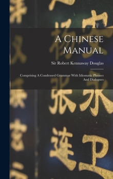 Hardcover A Chinese Manual: Comprising A Condensed Grammar With Idiomatic Phrases And Dialogues Book