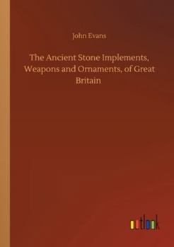 Paperback The Ancient Stone Implements, Weapons and Ornaments, of Great Britain Book