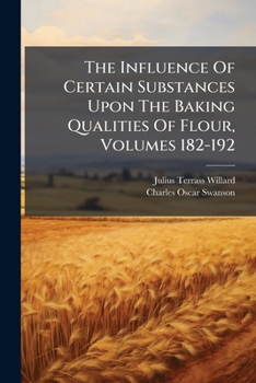 The Influence Of Certain Substances Upon The Baking Qualities Of Flour, Volumes 182-192