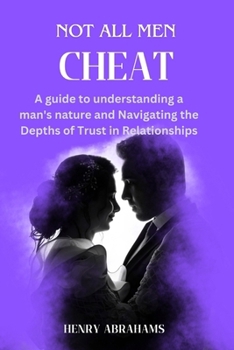 Paperback Not all men cheat: A guide to understanding a man's nature and Navigating the Depths of Trust in Relationships Book