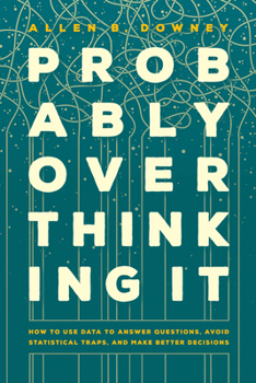 Hardcover Probably Overthinking It: How to Use Data to Answer Questions, Avoid Statistical Traps, and Make Better Decisions Book