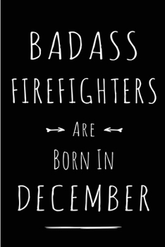 Badass Firefighters are Born in December: This lined journal or notebook makes a Perfect Funny gift for Birthdays for your best friend or close ... to Birthday Present Card or guest book )