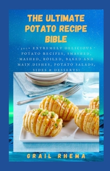 Paperback The Ultimate POTATO RECIPE BIBLE: 300+ Extremely Delicious Potato Recipes, Smashed, Mashed, Boiled, Baked And Main Dishes, Potato Salads, Sides & Desserts! Book