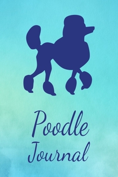 Poodle Journal: Animal Lovers Gift. Pretty Lined Notebook & Diary For Writing And Note Taking For Your Special Day.(120 Blank Lined Pages - 6x9 Inches)
