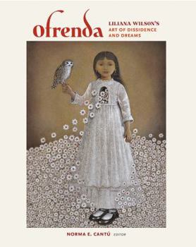 Ofrenda: Liliana Wilson's Art of Dissidence and Dreams - Book  of the Joe and Betty Moore Texas Art Series