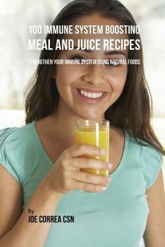 Paperback 100 Immune System Boosting Meal and Juice Recipes: Strengthen Your Immune System Using Natural Foods Book