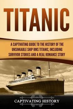 Paperback Titanic: A Captivating Guide to the History of the Unsinkable Ship RMS Titanic, Including Survivor Stories and a Real Romance S Book