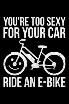 You're To Sexy For Your Car Ride An E-Bike: Lined A5 Notebook for Ebikers