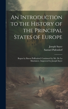 Hardcover An Introduction to the History of the Principal States of Europe: Begun by Baron Puffendorf; Continued by Mr. De La Martiniere. Improved by Joseph Say Book