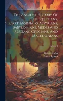 Hardcover The Ancient History Of The Eqyptians, Carthaginians, Assyrians, Babylonians, Medes And Persians, Grecians, And Macedonians; Volume 3 Book