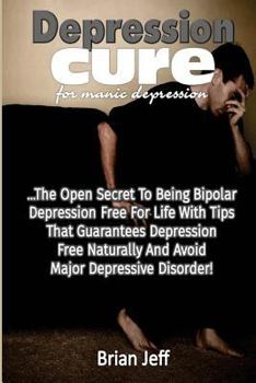 Paperback Depression Cure for Manic Depression: The Open Secret to Being Bipolar Depression Free for Life With Tips That Guarantees Depression Free Naturally an Book