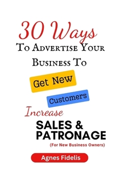 Paperback 30 Ways To Advertise Your Business To Get New Customers Increase Sales and Patronage: Discover How To Get New Customers, Make More Money and Keep Your Book