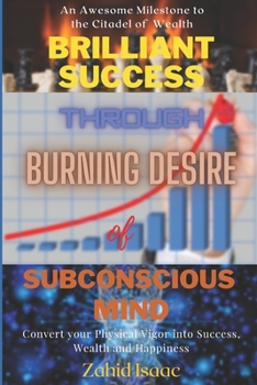 BRILLIANT SUCCESS through BURNING DESIRE of SUBCONSCIOUS MIND: Convert Your Physical Vigor Into Success, Wealth And Happiness