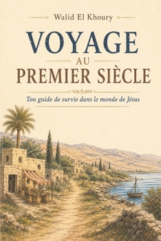 Voyage au premier siècle: Ton guide de survie dans le monde de Jésus (French Edition)