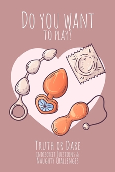 Paperback Do you want to play? Truth or Dare - Indiscreet Questions & Naughty Challenges: Perfect Valentine's day gift for him or her - Sexy game for consenting Book