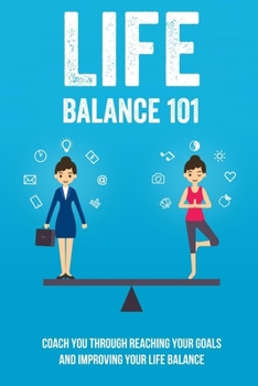 Paperback Life Balance 101: Coach You Through Reaching Your Goals And Improving Your Life Balance: The Simple Step To Fail-Proofing Your Goals Book