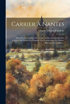 Paperback Carrier À Nantes: Précis De La Conduite Patriotique Et Révolutionnaire Des Citoyens De Nantes En Réponse Aux Inculpations De Carrier, Ro [French] Book