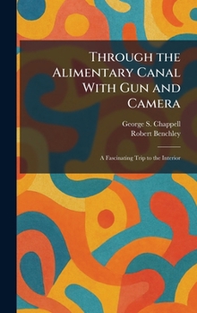 Through the Alimentary Canal With Gun and Camera: A Fascinating Trip to the Interior
