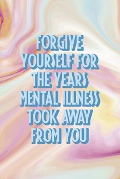 Forgive Yourself For the Years Mental Illness took Away From You: Mental Health Notebook Journal Composition Blank Lined Diary Notepad 120 Pages Paperback Pink Ink