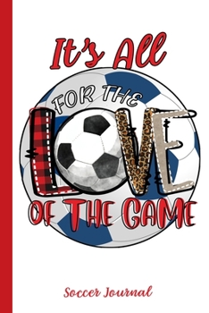 Paperback It's All For The Love Of The Game Soccer Journal: Sports Notebook Journal Gift for Men, Women and Kids Book