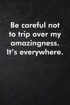 Be careful not to trip over my amazingness. It's everywhere.: Blank Lined Journal Coworker Notebook Sarcastic Joke, Humor Journal, Original Gag Gift ... ... Retirement, Secret Santa or Christmas