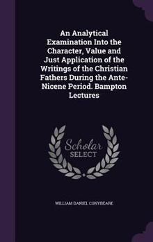 Hardcover An Analytical Examination Into the Character, Value and Just Application of the Writings of the Christian Fathers During the Ante-Nicene Period. Bampt Book