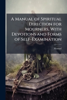 Paperback A Manual of Spiritual Direction for Mourners, With Devotions and Forms of Self-Examination Book