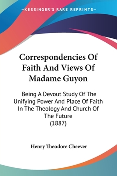 Paperback Correspondencies Of Faith And Views Of Madame Guyon: Being A Devout Study Of The Unifying Power And Place Of Faith In The Theology And Church Of The F Book