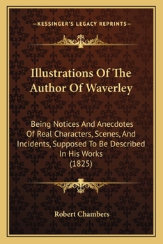 Paperback Illustrations Of The Author Of Waverley: Being Notices And Anecdotes Of Real Characters, Scenes, And Incidents, Supposed To Be Described In His Works Book