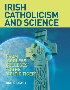 Hardcover Irish Catholicism and Science: From "Godless Colleges" to the 'Celtic Tiger' Book