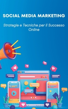 Social Media Marketing: Strategie e Tecniche per il Successo Online