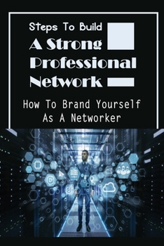 Paperback Steps To Build A Strong Professional Network: How To Brand Yourself As A Networker: How To Be A Great Networker Book