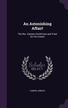 Hardcover An Astonishing Affair!: The Rev. Samuel Arnold Cast and Tried for His Cruelty Book