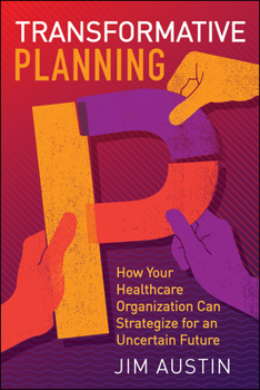 Paperback Transformative Planning: How Your Healthcare Organization Can Strategize for an Uncertain Future Book