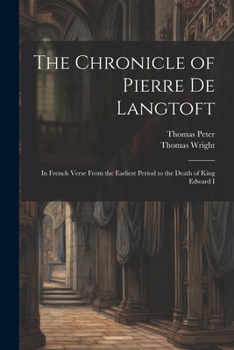 Paperback The Chronicle of Pierre De Langtoft: In French Verse From the Earliest Period to the Death of King Edward I Book