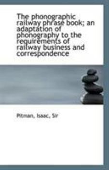Paperback The Phonographic Railway Phrase Book; An Adaptation of Phonography to the Requirements of Railway Bu Book
