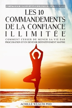 Paperback Les 10 Commandements de la Confiance Illimitée: Comment cesser de mener sa Vie par procuration pour en devenir le Maître [French] Book