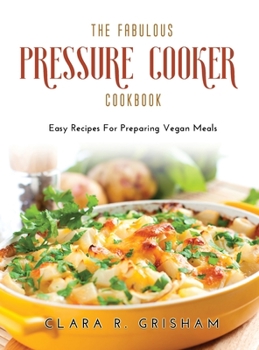 Hardcover The Fabulous Pressure Cooker Cookbook: Easy Recipes For Preparing Vegan Meals Book