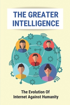 Paperback The Greater Intelligence: The Evolution Of Internet Against Humanity: Human Minds Book