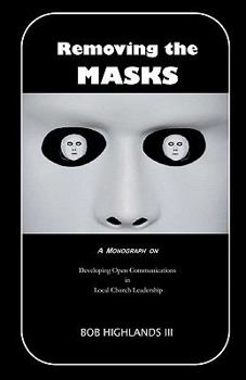 Paperback Removing the Masks: A Monograph on Developing Open Communications in Local Church Leadership Book