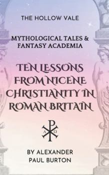 Ten Lessons from Nicene Christianity in Roman Britain: The Hollow Vale: Mythological Tales & Fantasy Academia