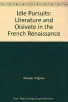 Hardcover Idle Pursuits: Literature and Oisivete in the French Renaissance Book