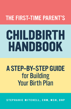 Paperback The First-Time Parent's Childbirth Handbook: A Step-By-Step Guide for Building Your Birth Plan Book